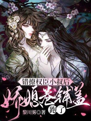 错撩权臣小叔后,娇媳卷铺盖跑了