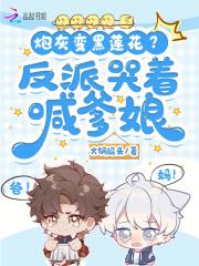 炮灰变黑莲花?反派哭着喊爹娘