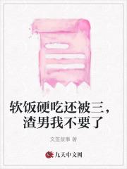 软饭硬吃还被三,渣男我不要了