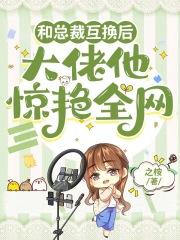 和总裁互换后,大佬他惊艳全网