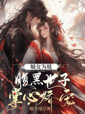 嫡女为凰,腹黑世子掌心娇宠