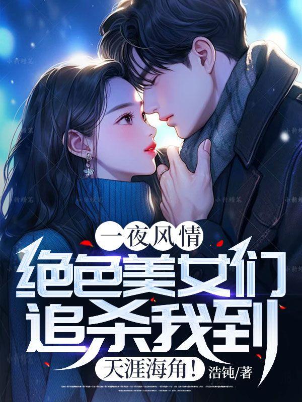 一夜风情,绝色美女们追杀我到天涯海角!
