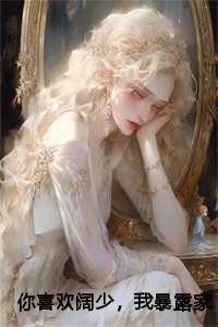 你喜欢阔少,我暴露家产你哭什么完结版