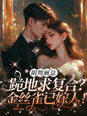 阴鸷顾总跪地求复合?金丝雀已嫁人!
