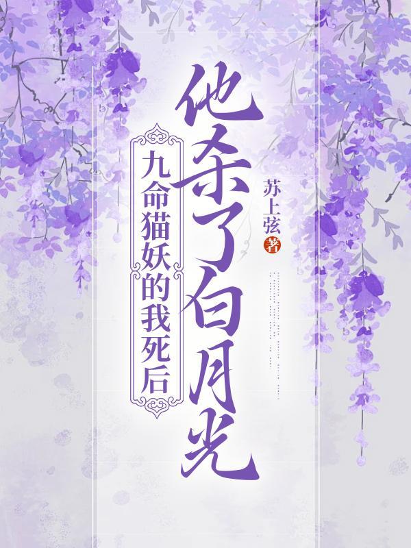 九命猫妖的我死后,他杀了白月光