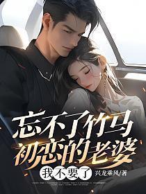 忘不了竹马初恋的老婆,我不要了