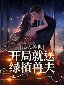 误入兽世,开局就送绿植兽夫?