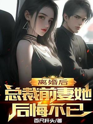 离婚后,总裁前妻她后悔不已