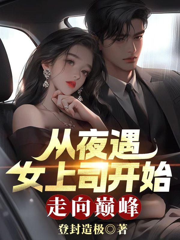 从夜遇女上司开始,走向巅峰