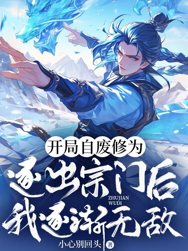 开局自废修为，逐出宗门后我逐渐无敌！