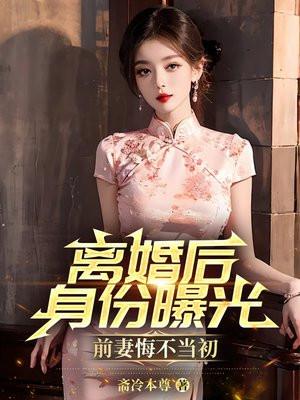 离婚后身份曝光,前妻悔不当初