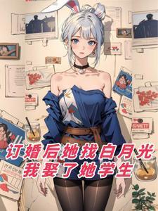 订婚后她找白月光,我娶了她学生