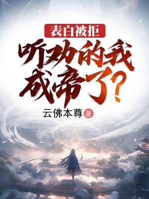 表白被拒,听劝的我成帝了?