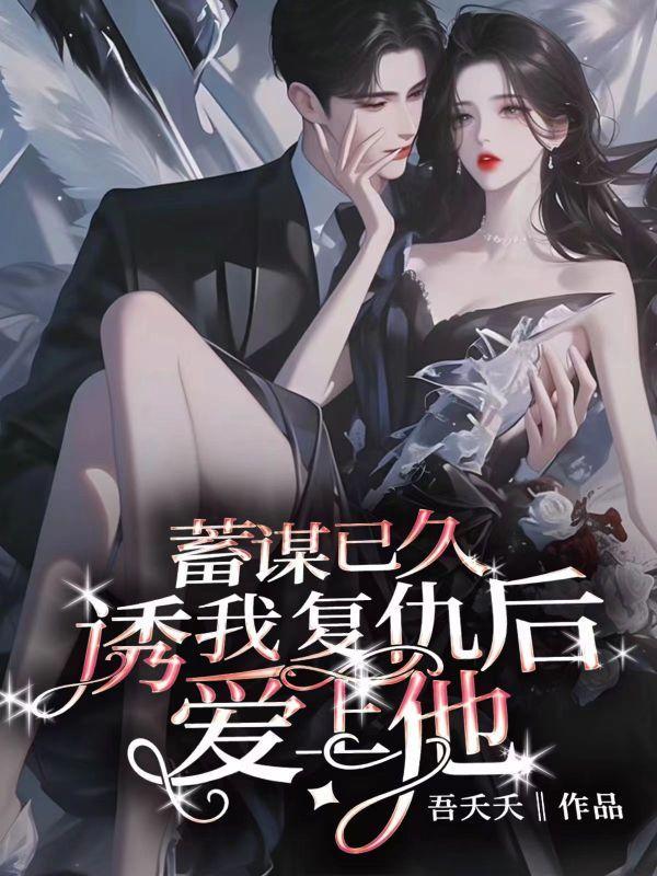 蓄谋已久,诱我复仇后爱上他