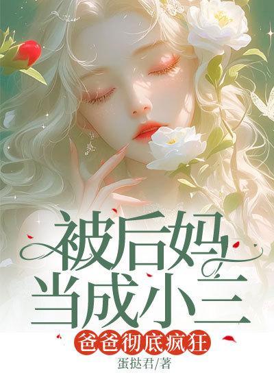 被后妈当成小三,爸爸彻底疯狂