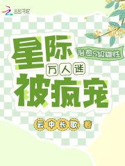 治愈S级雄性,星际万人迷被疯宠