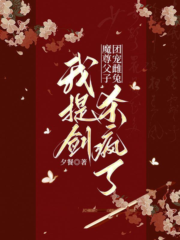 魔尊父子团宠雌兔，我提剑杀疯了