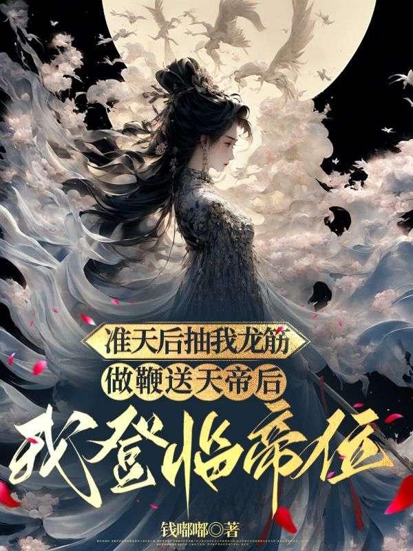 准天后抽我龙筋做鞭送天帝后,我登临帝位