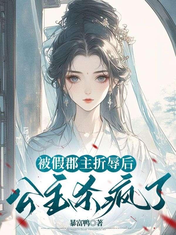 被假郡主折辱后,公主杀疯了