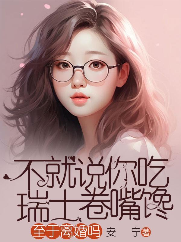 不就说你吃瑞士卷嘴馋,至于离婚吗