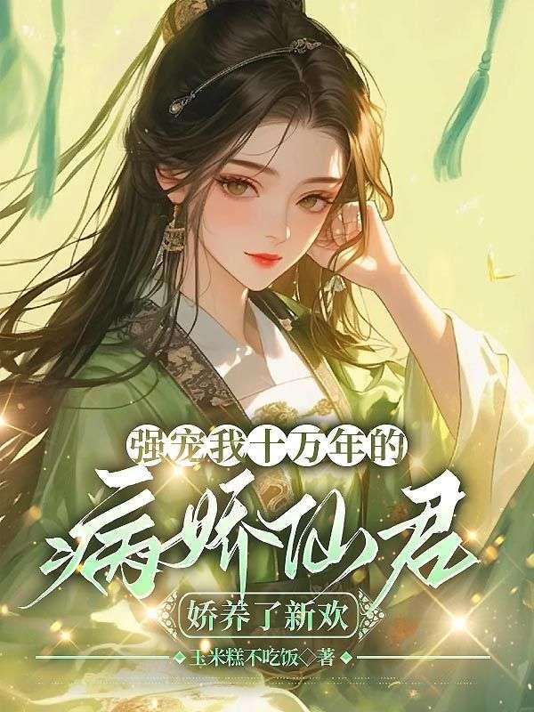 强宠我十万年的病娇仙君,娇养了新欢