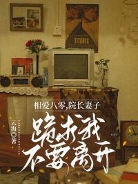 相爱八零,院长妻子跪求我不要离开