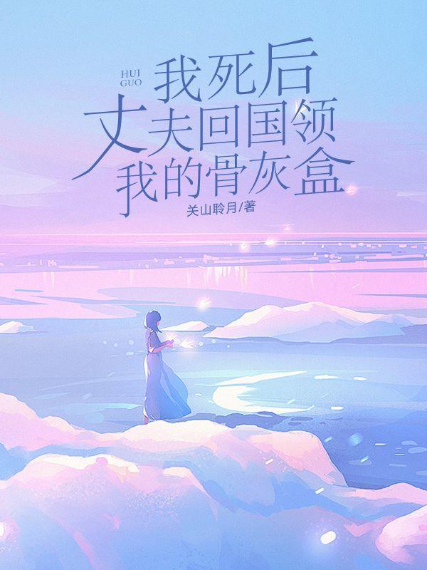 我死后,丈夫回国领我的骨灰盒