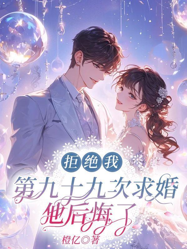 拒绝我第九十九次求婚,他后悔了