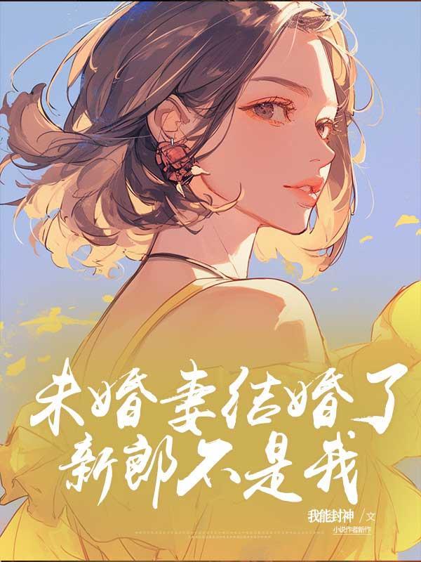 未婚妻结婚了,新郎不是我