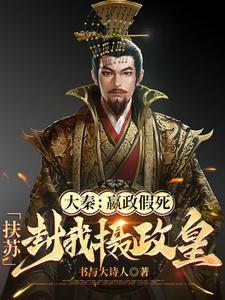 大秦:嬴政假死,扶苏封我摄政皇