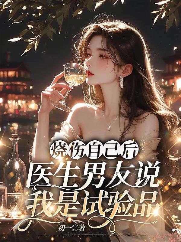 烧伤自己后,医生男友说我是试验品