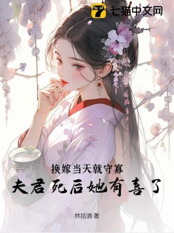 换嫁当天就守寡,夫君死后她有喜了