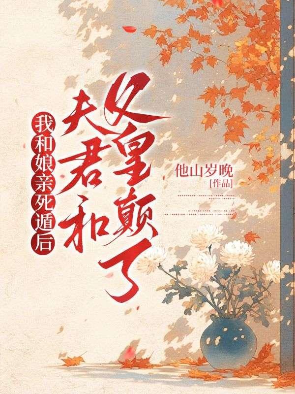 我和娘亲死遁后,夫君和父皇颠了