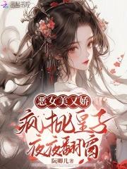 恶女美又娇,疯批皇子夜夜翻窗