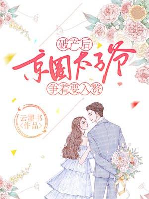 破产后,京圈太子爷争着要入赘