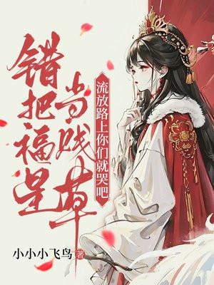 错把福星当贱草,流放路上你们就哭吧!