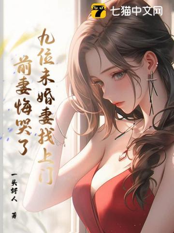九位未婚妻找上门,前妻悔哭了