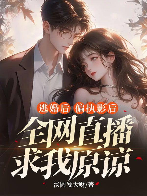 逃婚后,偏执影后全网直播求我原谅