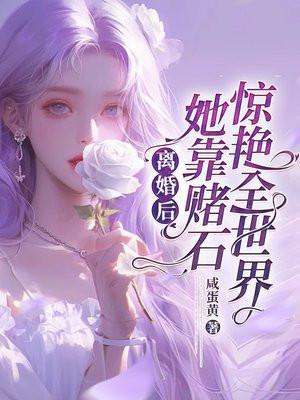 离婚后,她靠赌石惊艳全世界