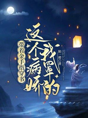 带着金手指穿书:这个病娇我罩的
