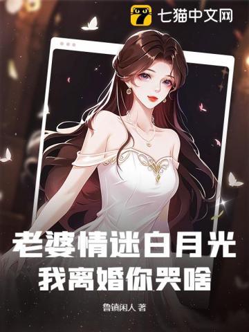 老婆情迷白月光,我离婚你哭啥?