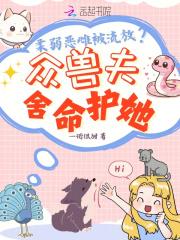 柔弱恶雌被流放?众兽夫舍命护她