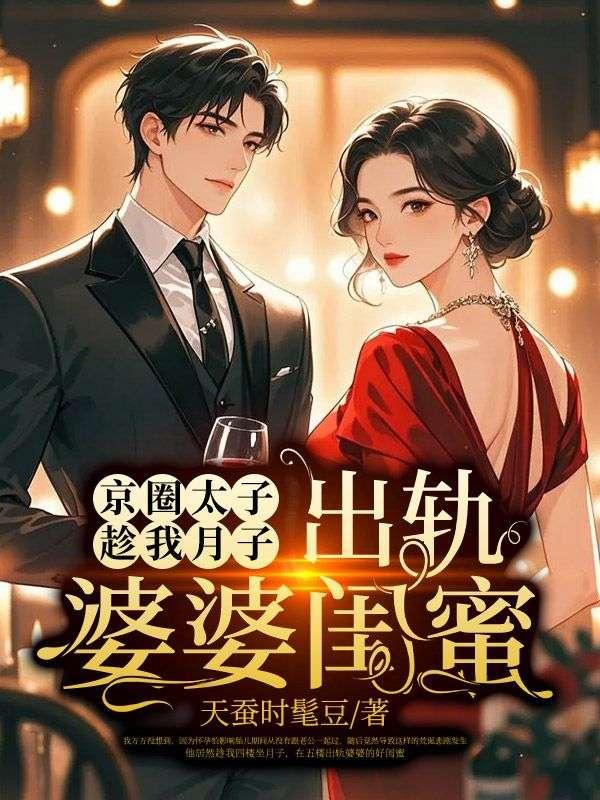 京圈太子趁我月子,出轨婆婆闺蜜