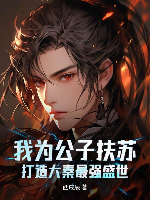 我为公子扶苏,打造大秦最强盛世