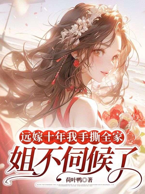 远嫁十年我手撕全家:姐不伺候了