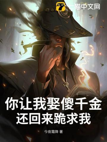 你让我娶傻千金,还回来跪求我?