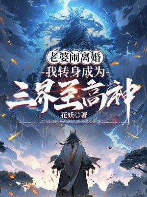 老婆闹离婚,我转身成为三界至高神