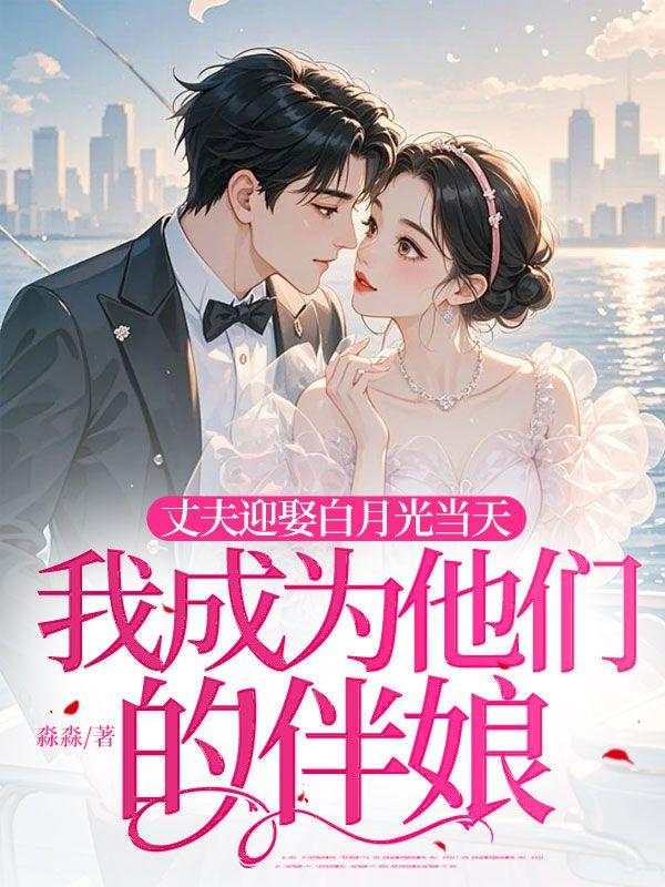 丈夫迎娶白月光当天,我成为他们的伴娘