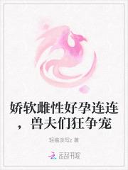 娇软雌性好孕连连,兽夫们狂争宠