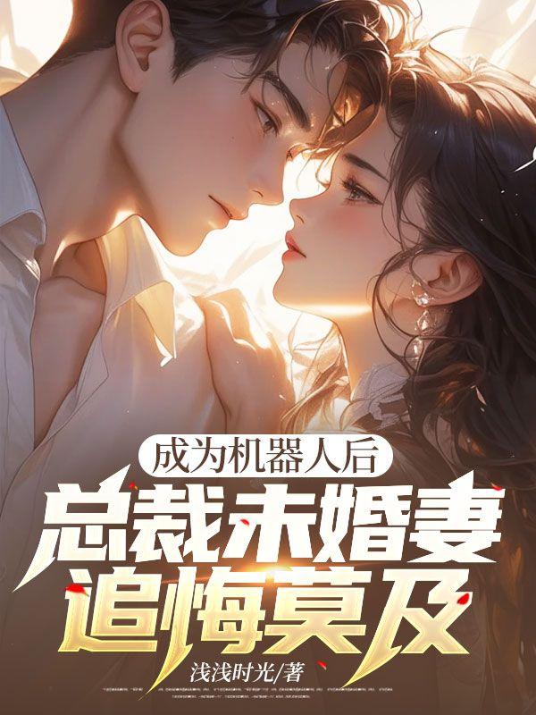 成为机器人后,总裁未婚妻追悔莫及